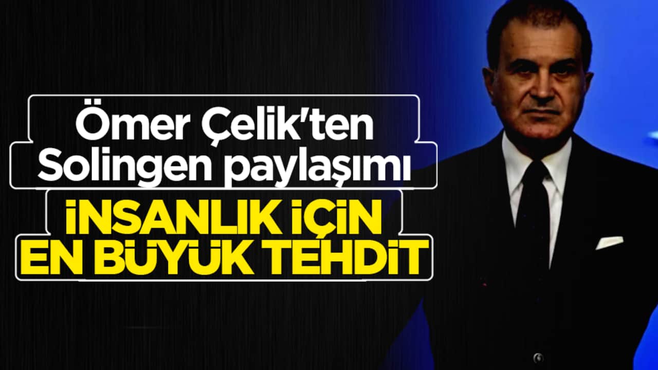 Ömer Çelik'ten dünyaya Solingen mesajı: İnsanlık için en büyük tehdit