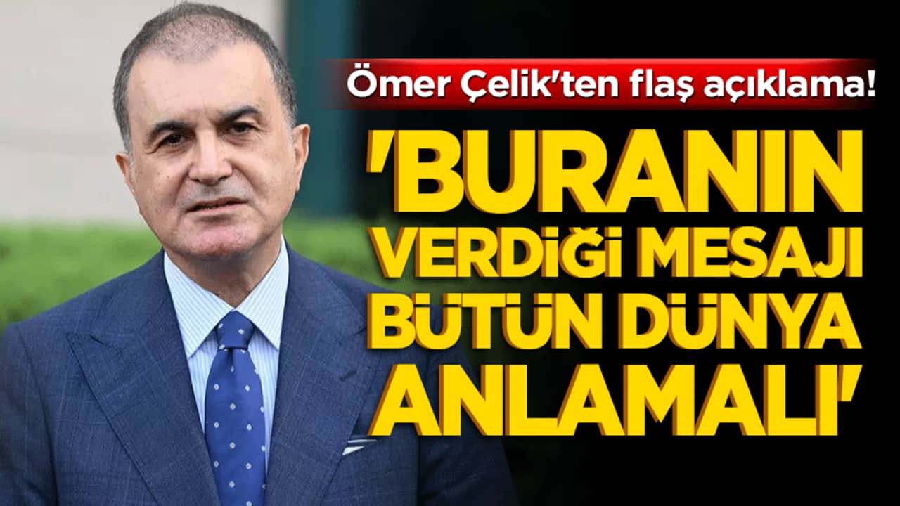 Ömer Çelik'ten flaş açıklama! 'Buranın verdiği mesajı bütün dünya anlamalı'