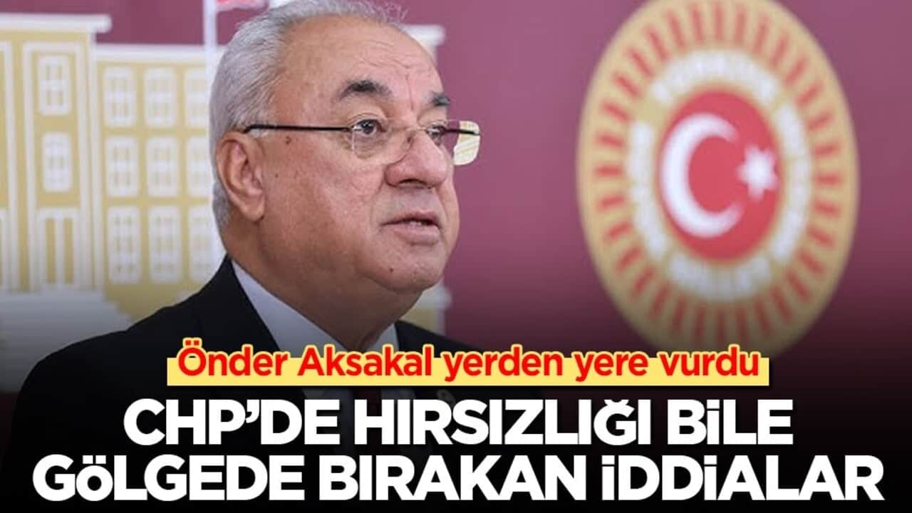 Önder Aksakal yerden yere vurdu! CHP’de hırsızlığı bile gölgede bırakan iddialar
