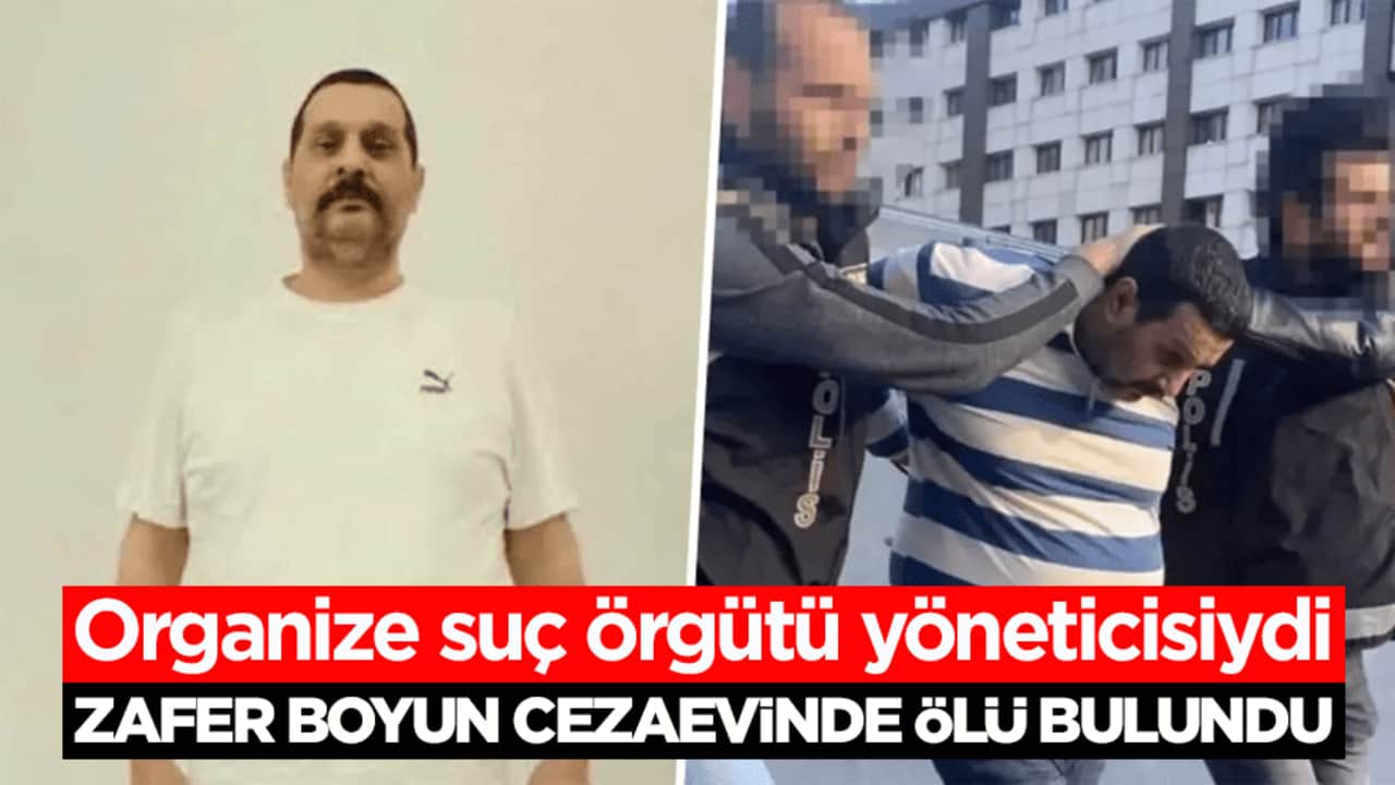 Organize suç örgütü yöneticisiydi! Zafer Boyun cezaevinde ölü bulundu