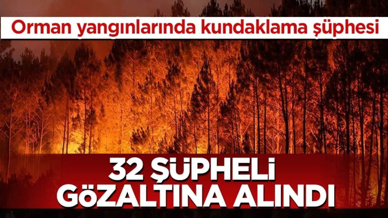 Orman yangınlarında kundaklama şüphesi! 32 şüpheli gözaltına alındı