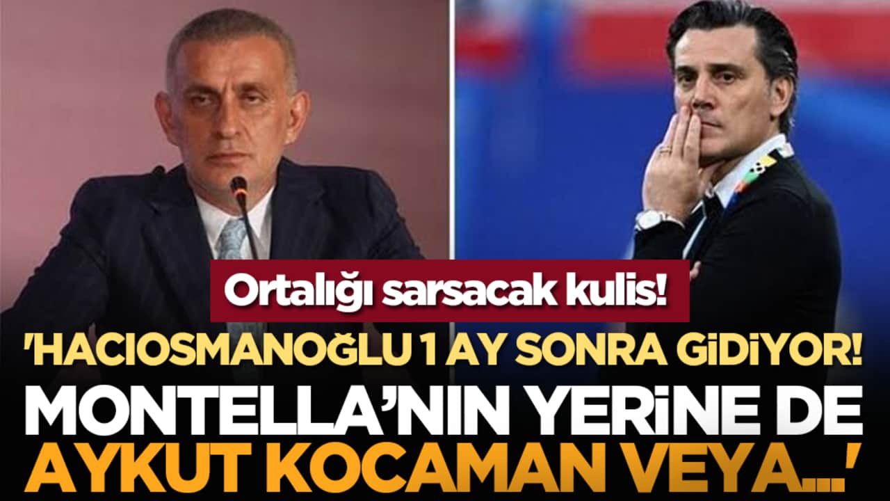 Ortalığı sarsacak kulis! 'Hacıosmanoğlu 1 ay sonra gidiyor! Montella'nın yerine de Aykut Kocaman veya...'