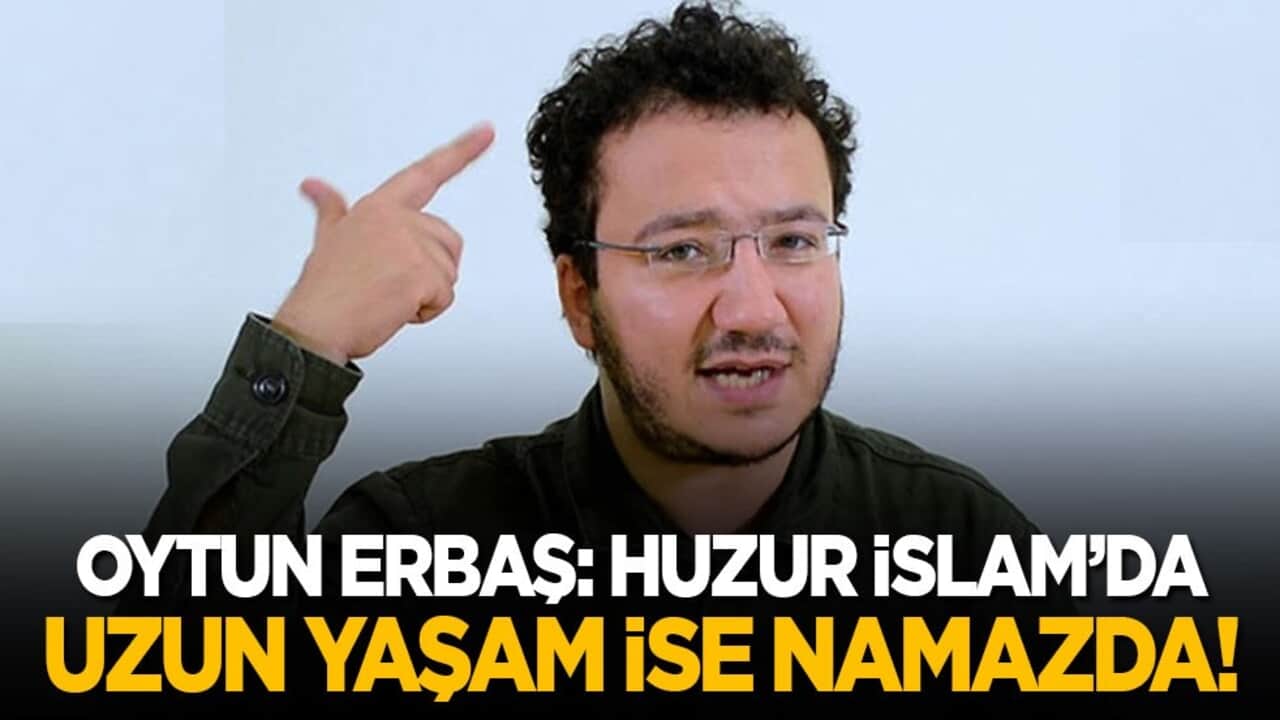 Oytun Erbaş: Huzur İslam’da, uzun yaşam ise namazda!