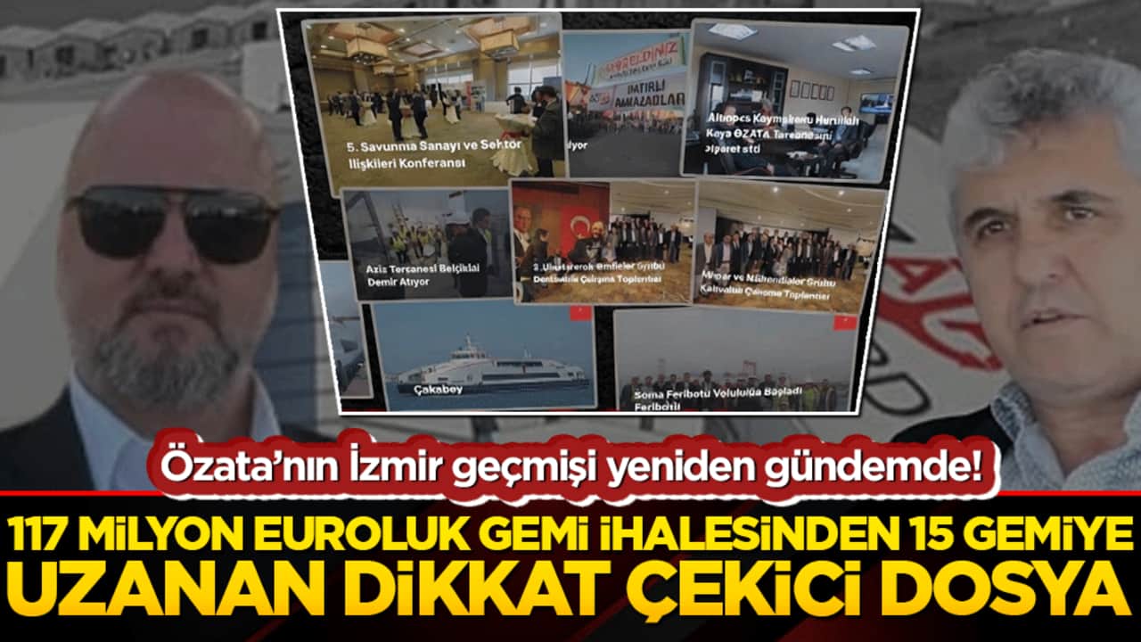 Özata’nın İzmir geçmişi yeniden gündemde! 117 milyon euroluk gemi ihalesinden 15 gemiye uzanan dikkat çarpıcı dosya