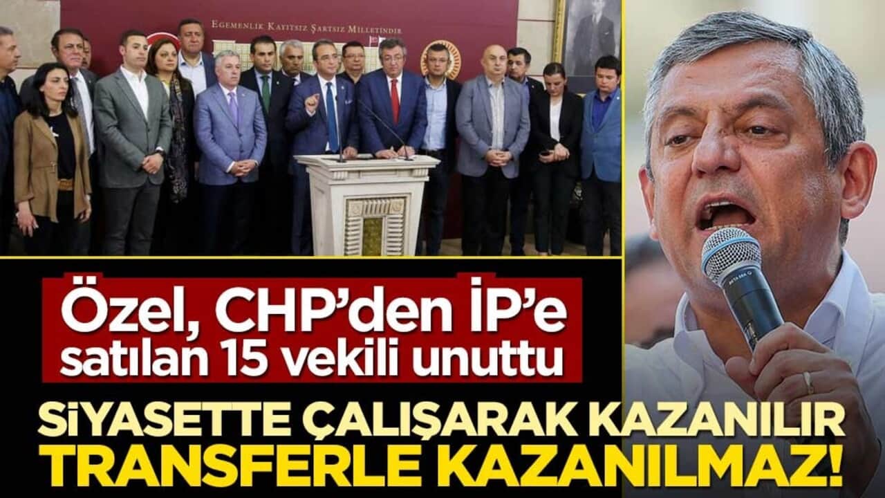 Özel, CHP’den İP’e satılan 15 vekili unuttu! "Siyasette çalışarak kazanılır transferle kazanılmaz!"