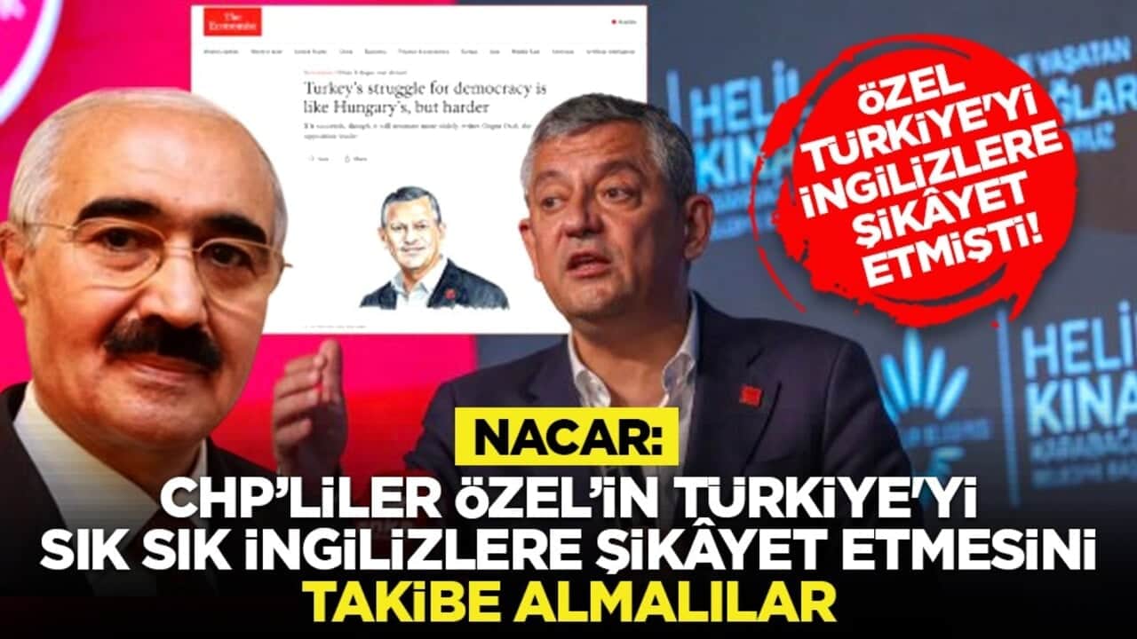 Özel Türkiye'yi İngilizlere şikâyet etmişti! Nacar: CHP’liler Özel’in Türkiye'yi sık sık İngilizlere şikâyet etmesini takibe almalılar