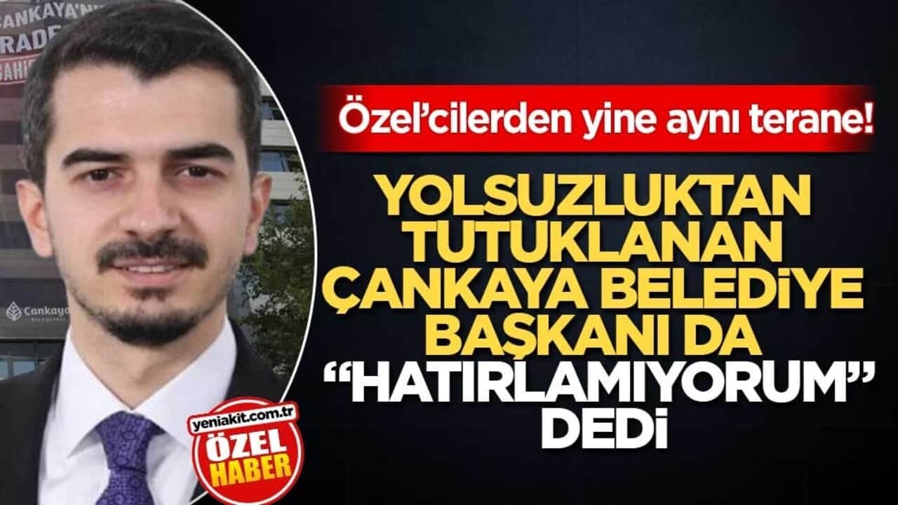 Özel’cilerden yine aynı terane! Yolsuzluktan tutuklanan Çankaya Belediye Başkanı da "hatırlamıyorum" dedi