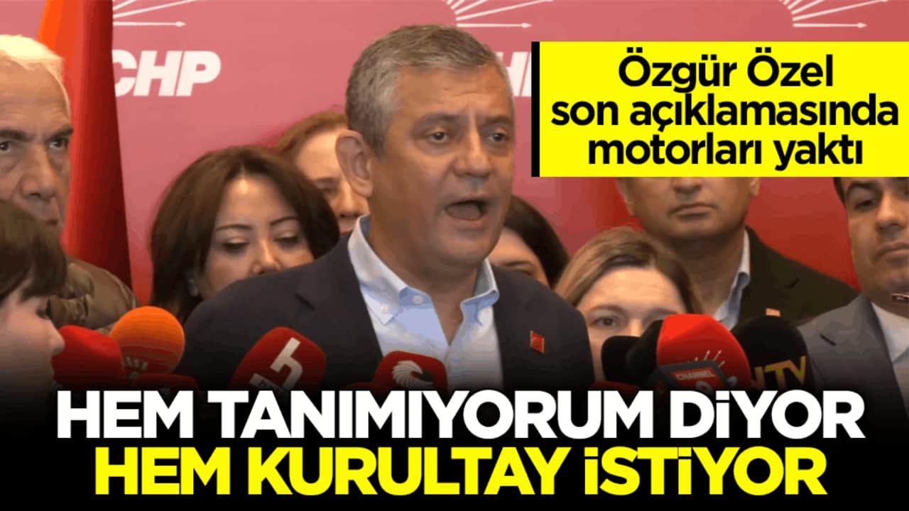 Özgür Özel son açıklamasında motorları yaktı! Hem tanımıyorum diyor hem kurultay istiyor