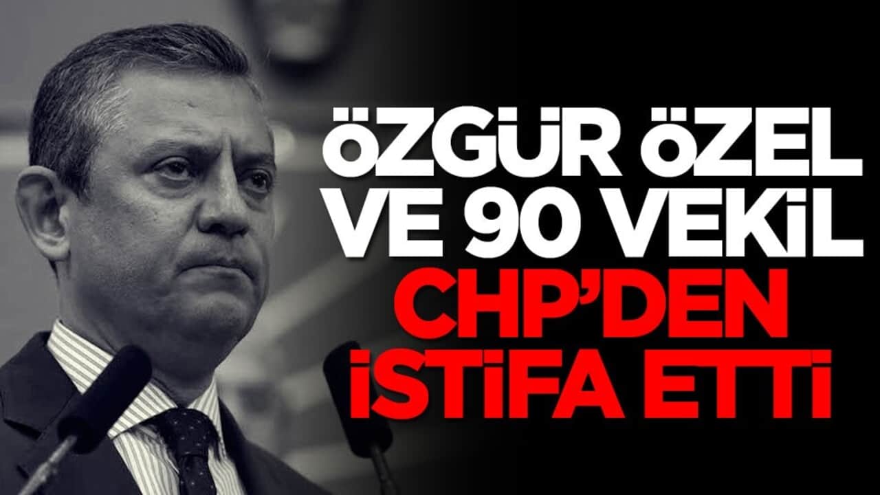 Özgür Özel ve 90 vekil CHP’den istifa etti