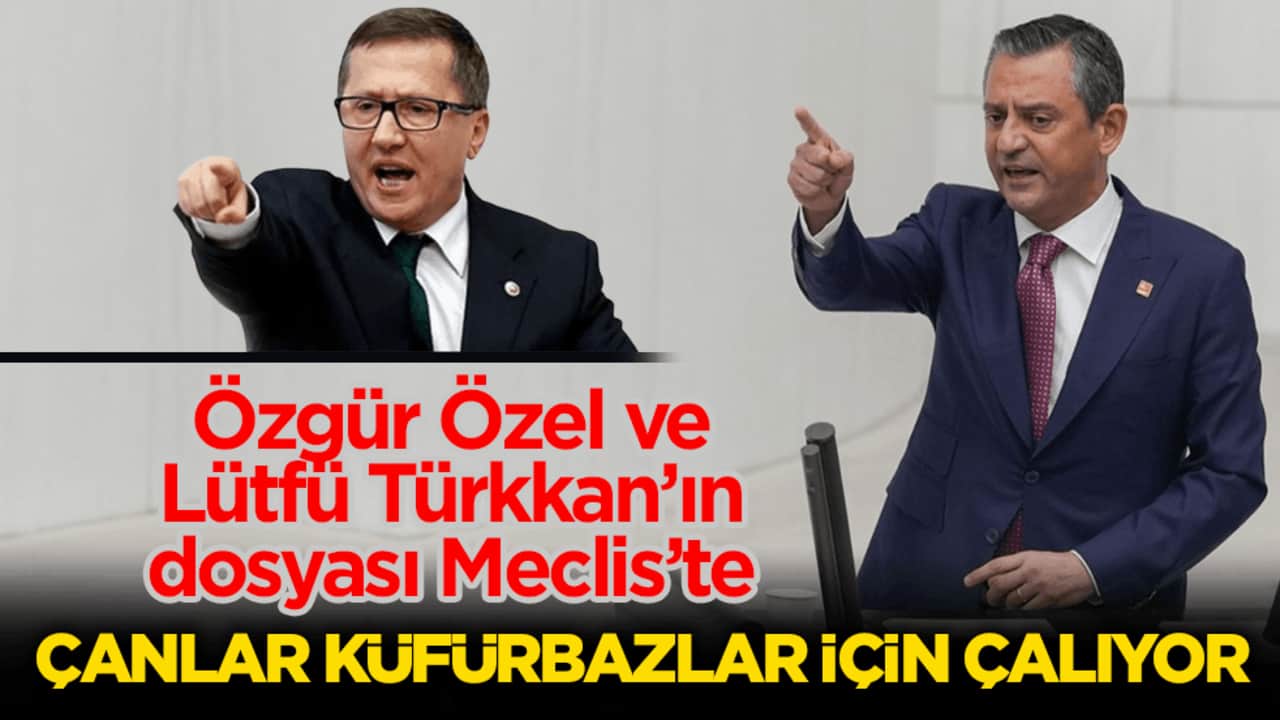 Özgür Özel ve Lütfü Türkkan’ın dosyası Meclis’te! Çanlar küfürbazlar için çalıyor