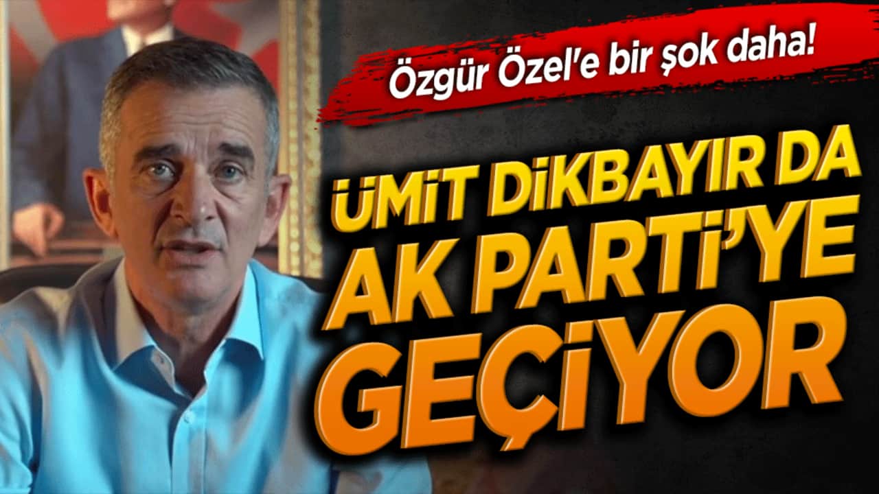 Özgür Özel'e bir şok daha! Ümit Dikbayır da AK Parti'ye geçiyor