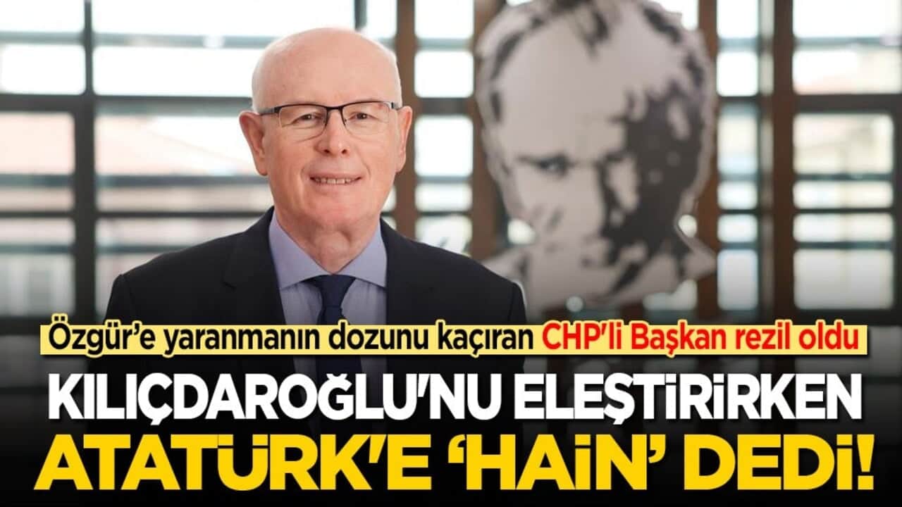 Özgür'e yaranmak isterken rezil oldu! CHP'li Başkan, Kılıçdaroğlu'nu eleştirirken Atatürk'e de hain dedi!
