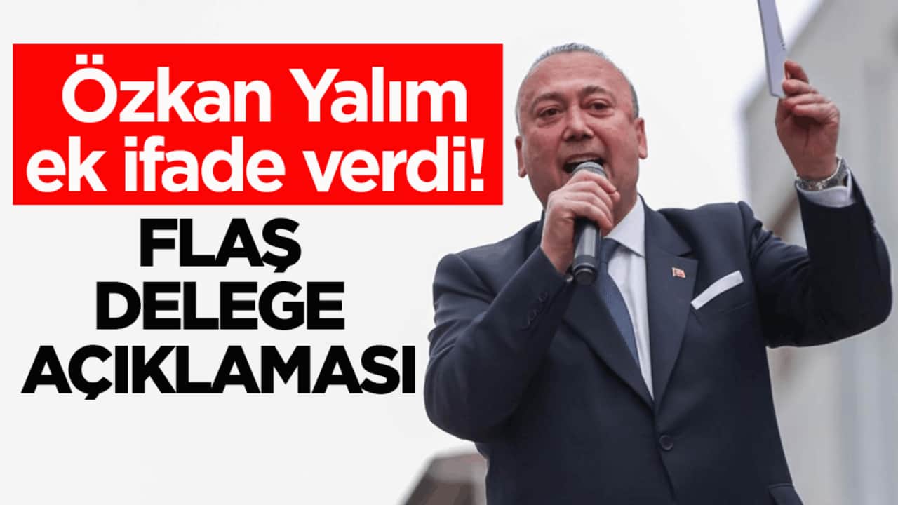 Özkan Yalım ek ifade verdi! Flaş delege açıklaması