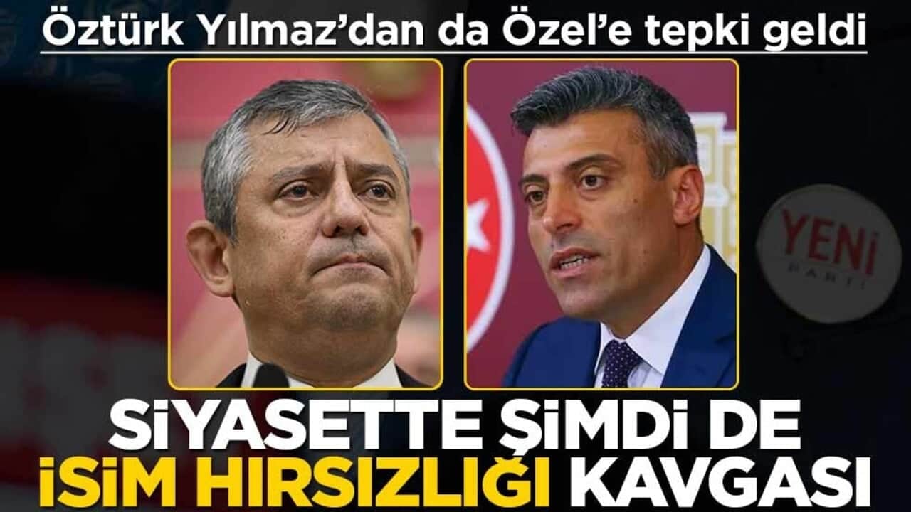 Öztürk Yılmaz’dan da Özel’e tepki geldi! Siyasette şimdi de ‘isim hırsızlığı’ kavgası
