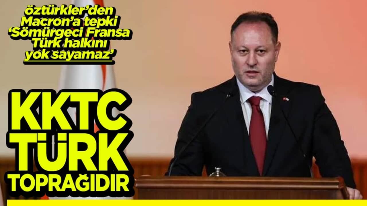 Öztürkler’den Macron’a tepki ‘Sömürgeci Fransa Türk halkını yok sayamaz’ KKTC Türk toprağıdır