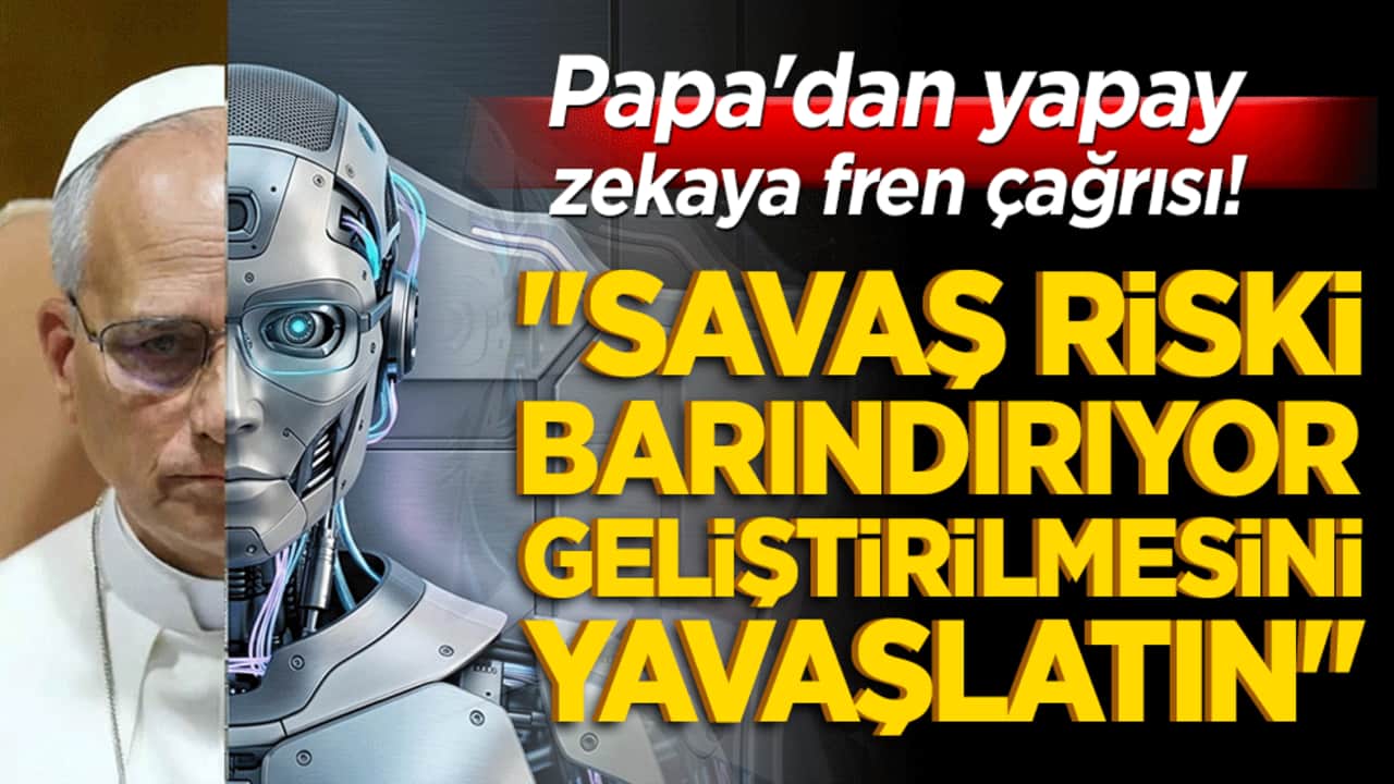 Papa'dan yapay zekaya fren çağrısı! "Savaş riski barındırıyor geliştirilmesini yavaşlatın" dedi!