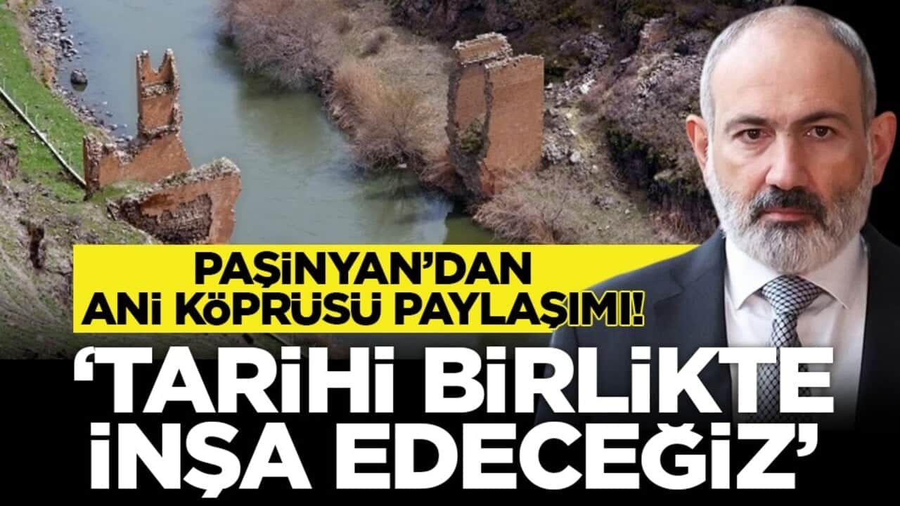 Paşinyan’dan Ani Köprüsü paylaşımı! ‘Tarihi birlikte inşa edeceğiz’