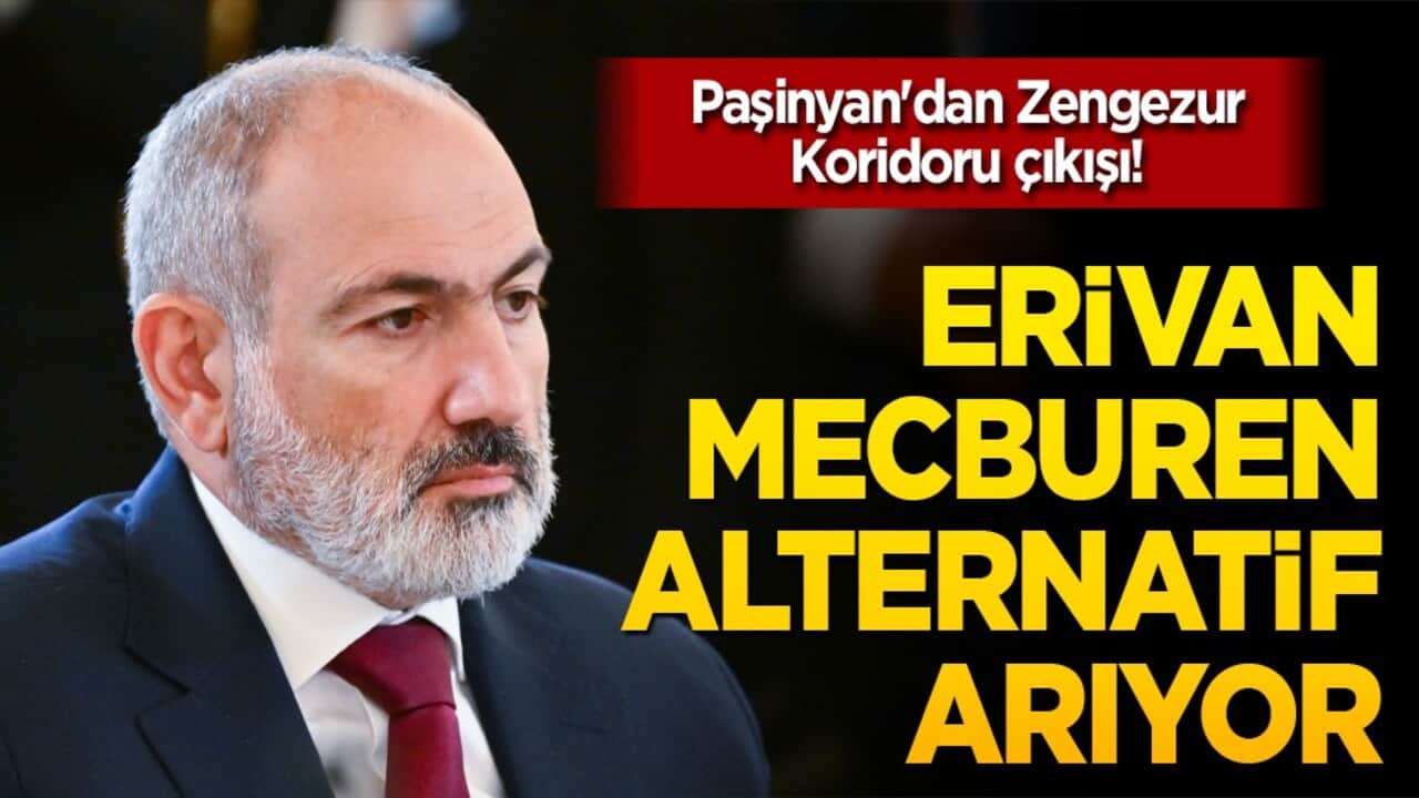 Paşinyan'dan Zengezur Koridoru çıkışı! Erivan mecburen alternatif arıyor!