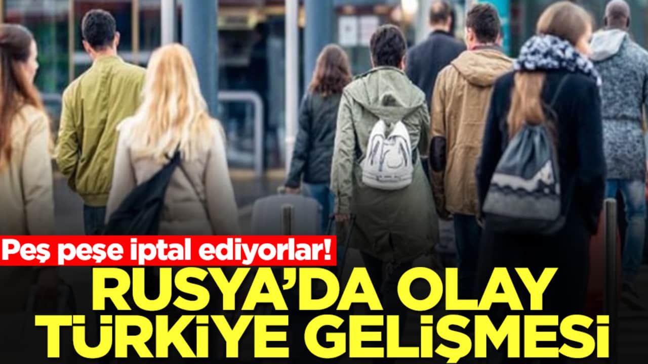 Peş peşe iptal ediyorlar! Rusya'da olay Türkiye gelişmesi