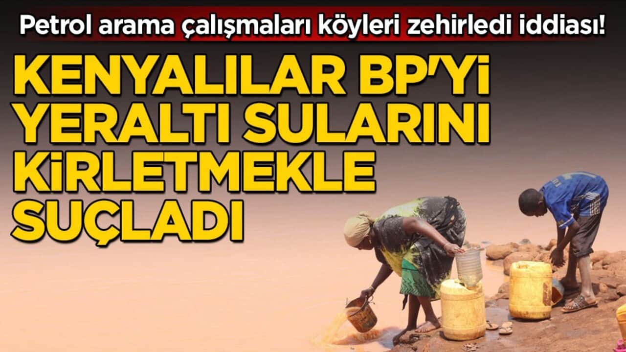 Petrol arama çalışmaları köyleri zehirledi iddiası! Kenyalılar BP'yi yeraltı sularını kirletmekle suçladı