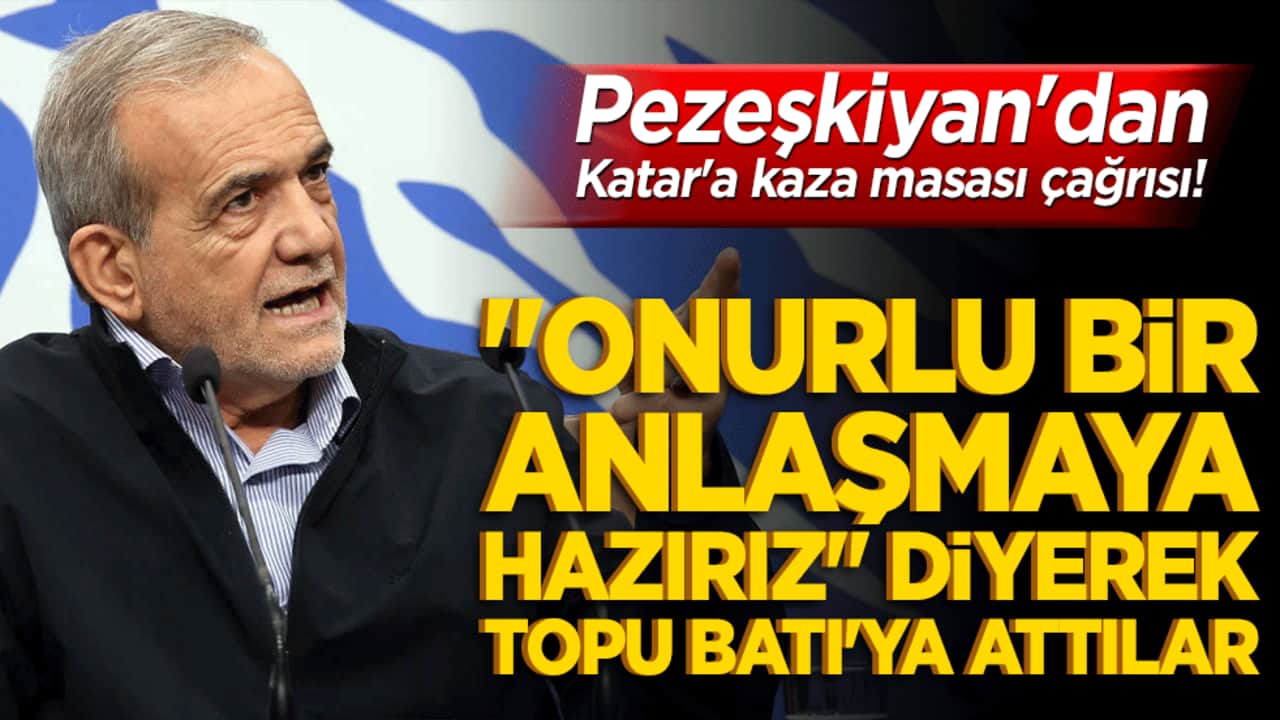 Pezeşkiyan'dan Katar'a kaza masası çağrısı! "Onurlu bir anlaşmaya hazırız" diyerek topu Batı'ya attılar!