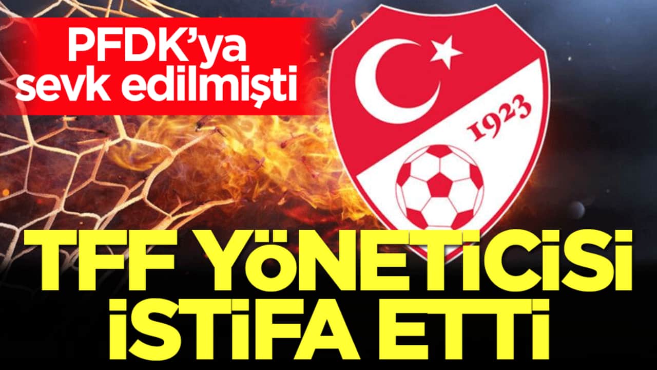 PFDK’ya sevk edilmişti! TFF yöneticisi istifa etti!