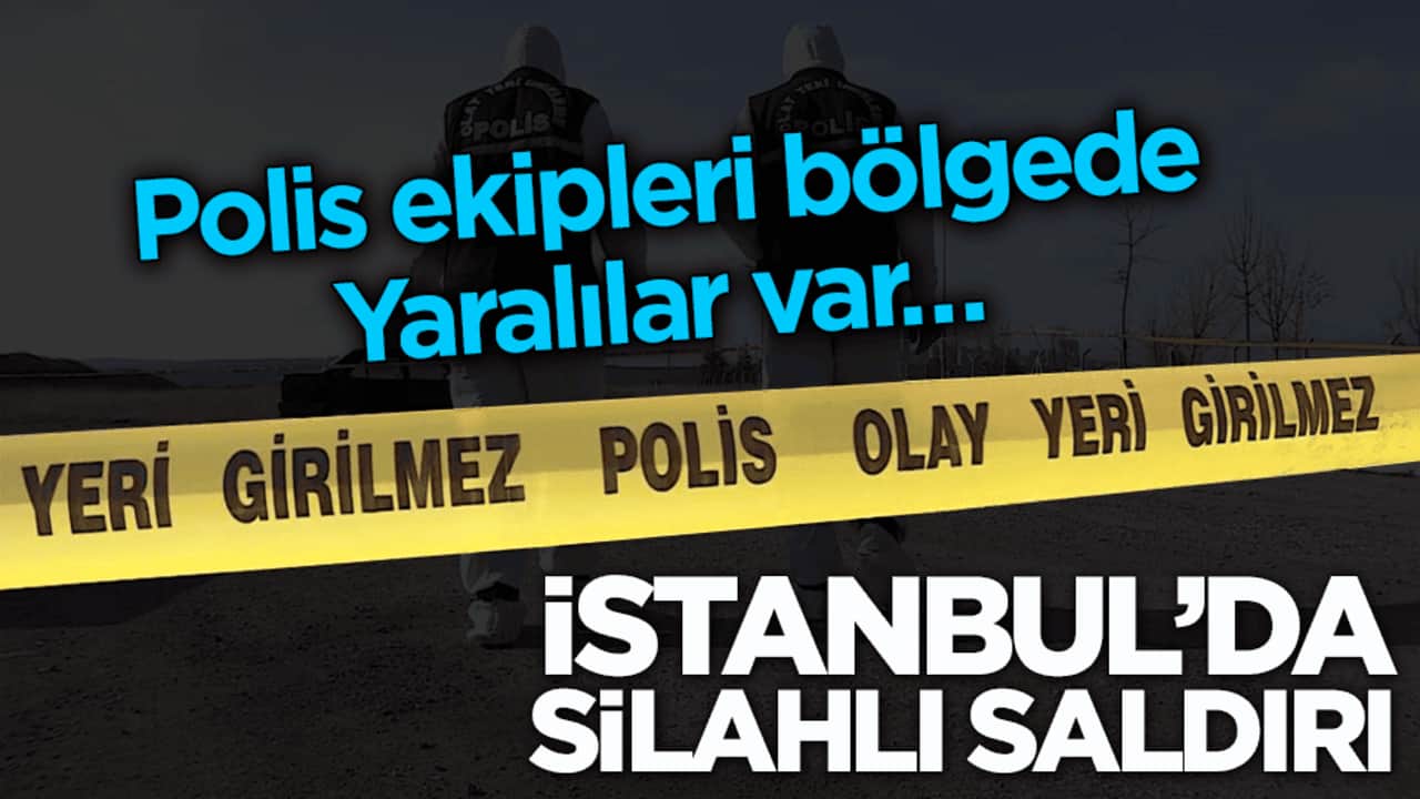 Polis ekipleri bölgede! Ölü ve yaralılar var… İstanbul'da silahlı saldırı