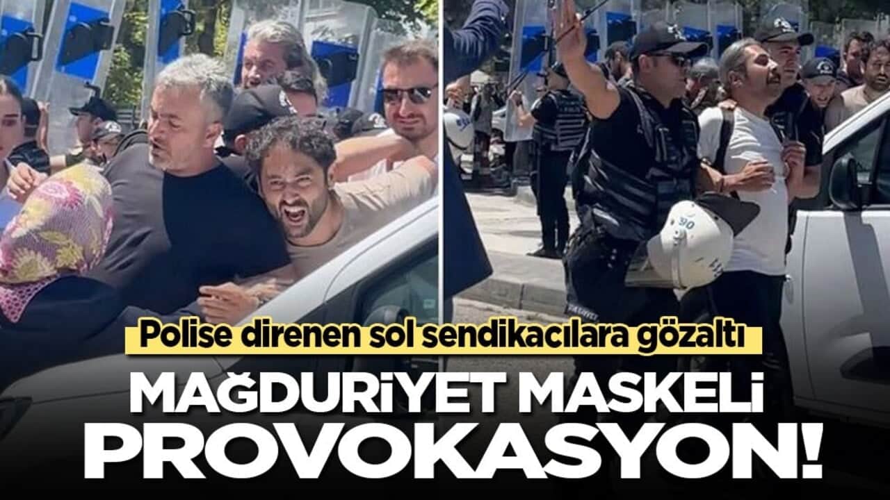 Polise direnen sol sendikacılara gözaltı: Mağduriyet maskeli provokasyon