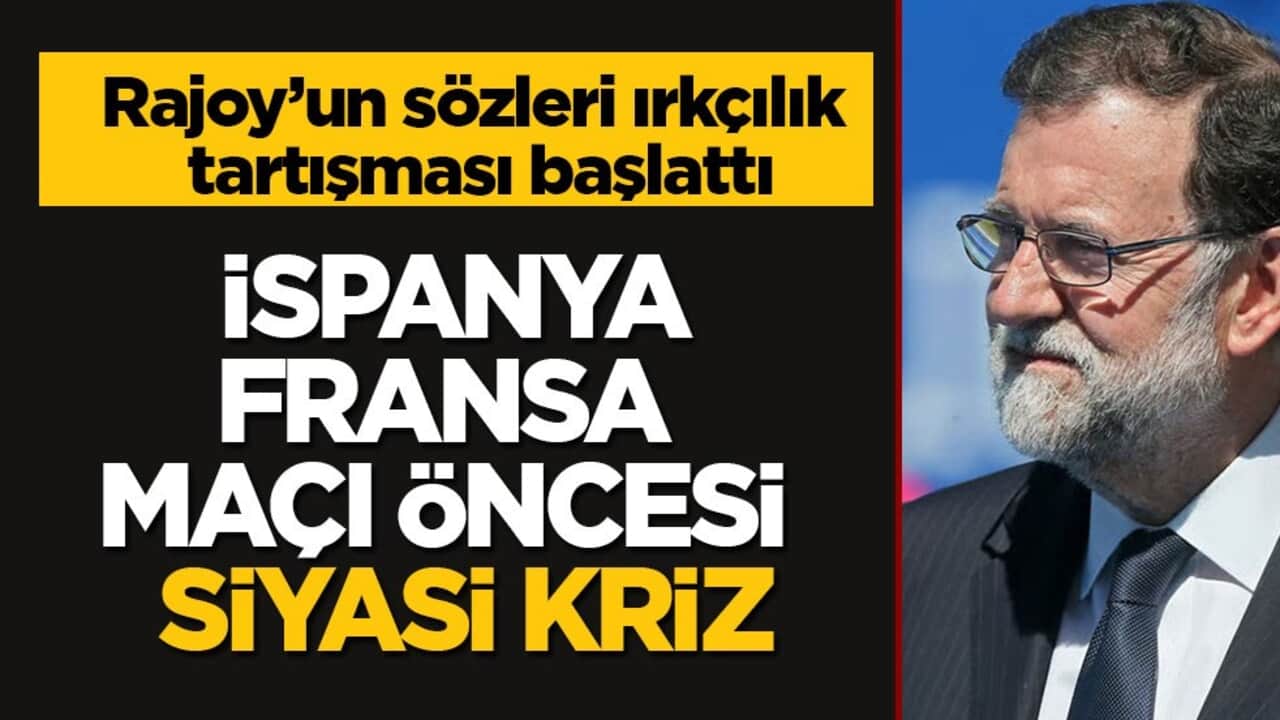 Rajoy’un sözleri ırkçılık tartışması başlattı! İspanya-Fransa maçı öncesi siyasi kriz
