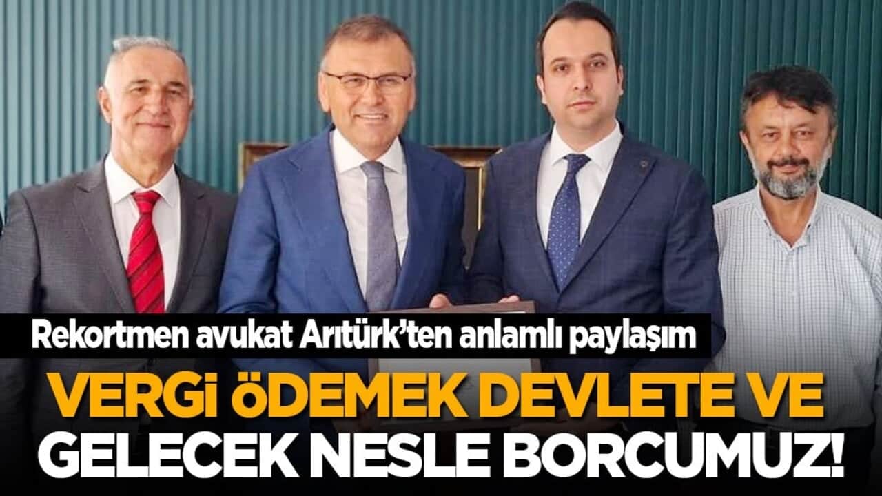 Rekortmen avukat Arıtürk’ten anlamlı paylaşım: Vergi ödemek devlete ve gelecek nesle borcumuz!