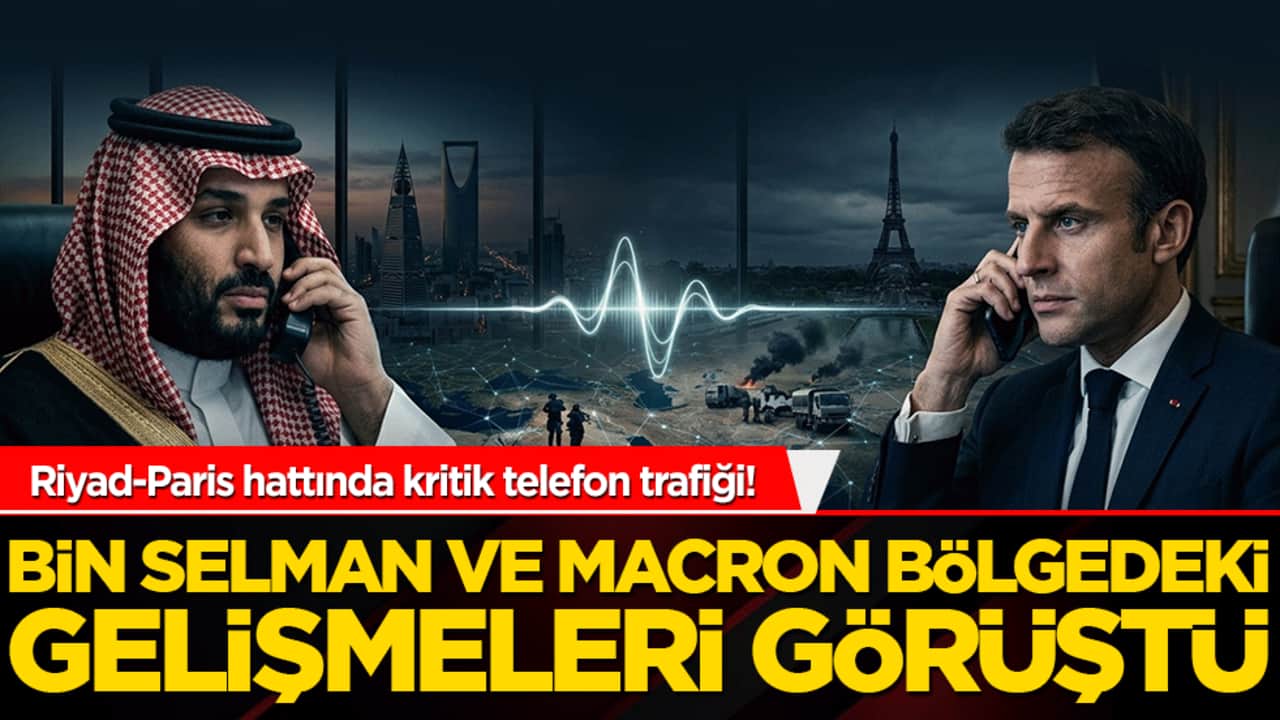 Riyad-Paris hattında kritik telefon trafiği! Bin Selman ve Macron bölgedeki gelişmeleri görüştü