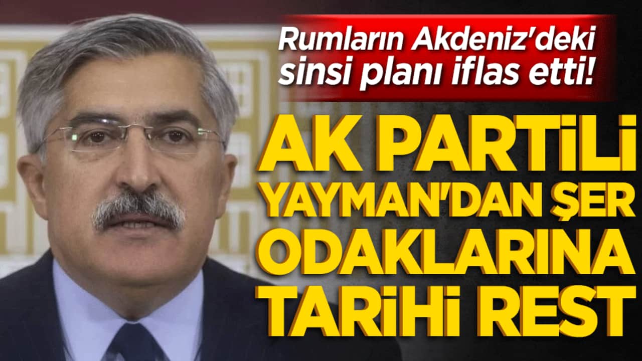 Rumların Akdeniz'deki sinsi planı iflas etti! AK Partili Yayman'dan şer odaklarına tarihi rest!