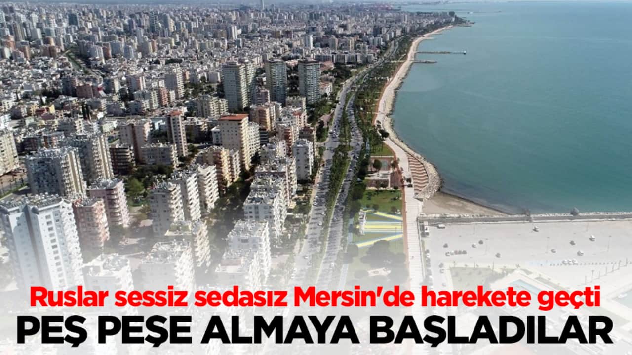 Ruslar sessiz sedasız Mersin'de harekete geçti! Peş peşe almaya başladılar