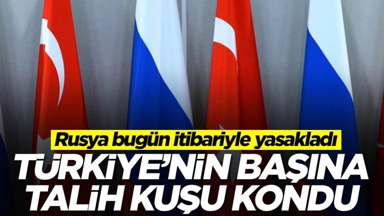 Rusya bugün itibariyle yasakladı: Türkiye'nin başına talih kuşu kondu
