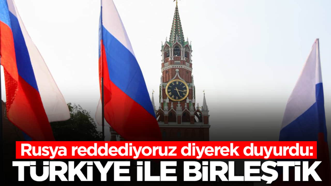 Rusya reddediyoruz diyerek duyurdu: Türkiye ile birleştik