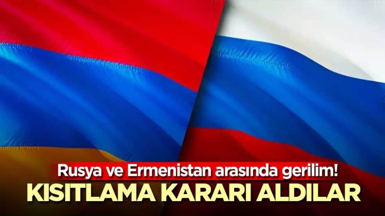 Rusya ve Ermenistan arasında gerilim! Kısıtlama kararı aldılar