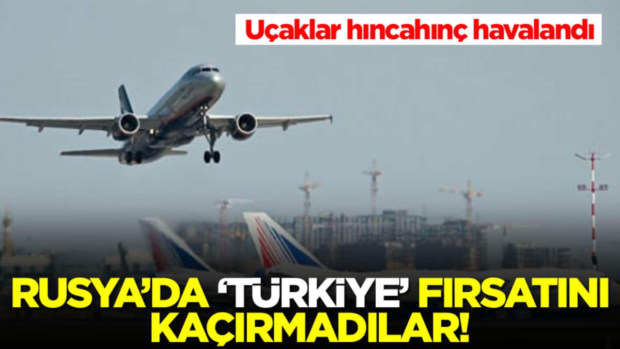 Rusya'da 'Türkiye' fırsatını kaçırmadılar:  Uçaklar hıncahınç havalandı