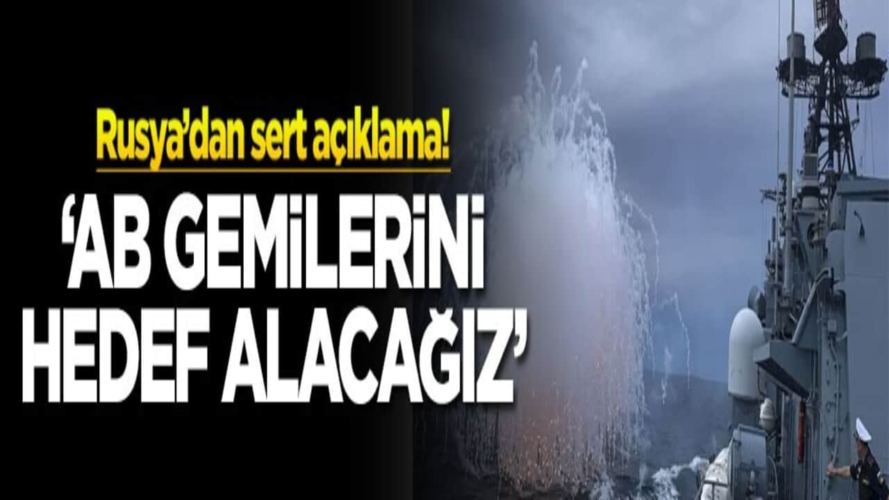 Rusya’dan sert açıklama! ‘AB gemilerini hedef alacağız'