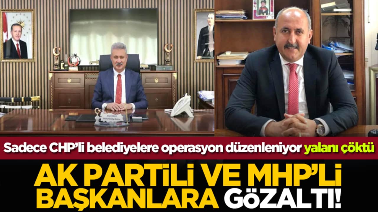 Sadece CHP’li belediyelere operasyon düzenleniyor yalanı çöktü: AK Partili ve MHP’li başkanlara gözaltı!