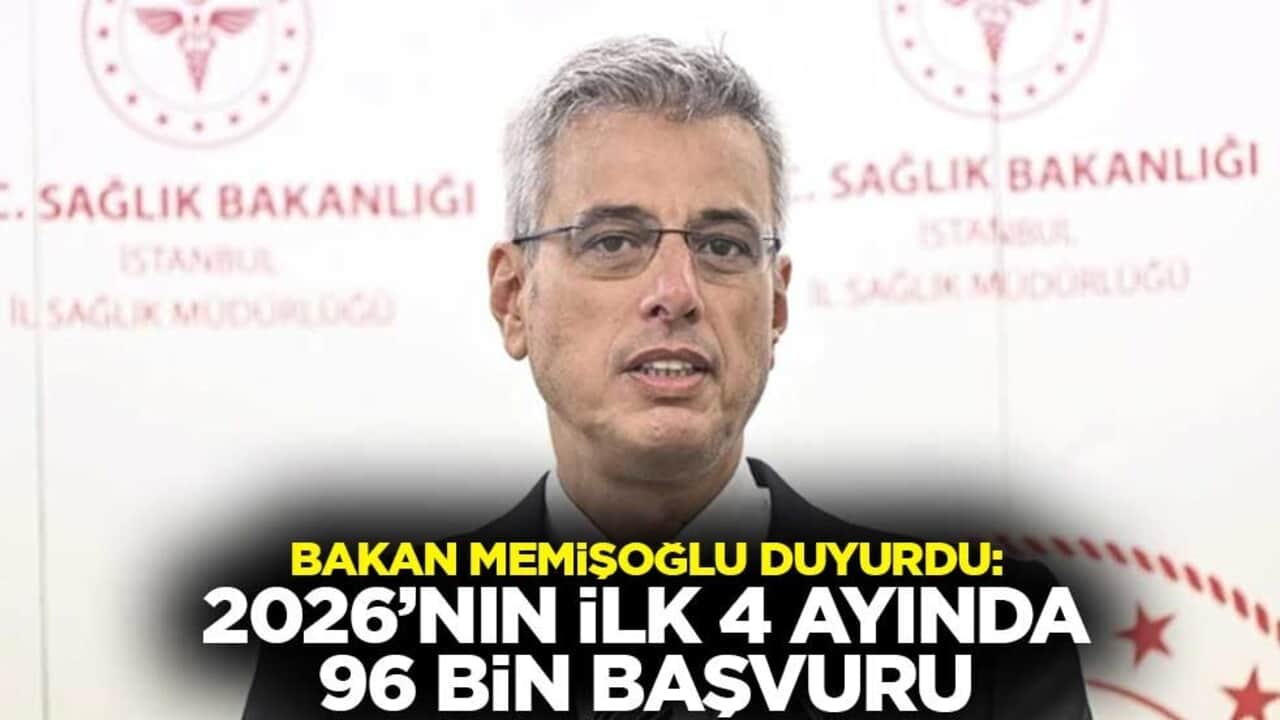 Sağlık Bakanı Memişoğlu duyurdu: 2026’nın ilk 4 ayında 96 bin başvuru