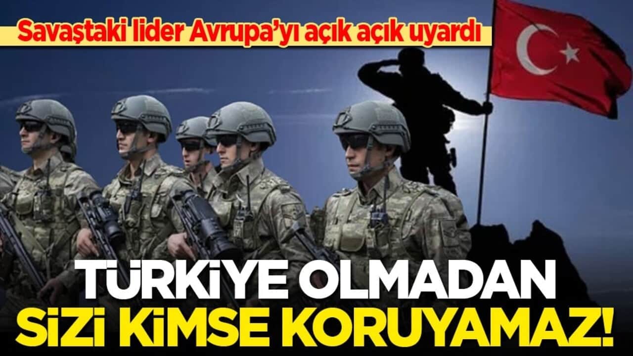 Savaştaki lider Avrupa’yı açık açık uyardı: Türkiye olmadan sizi kimse koruyamaz!