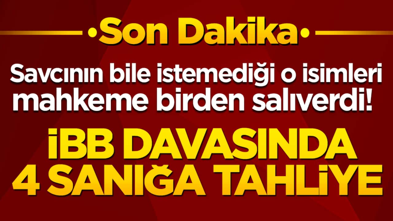 Savcının bile istemediği o isimleri mahkeme birden salıverdi! İBB davasında 4 sanığa tahliye