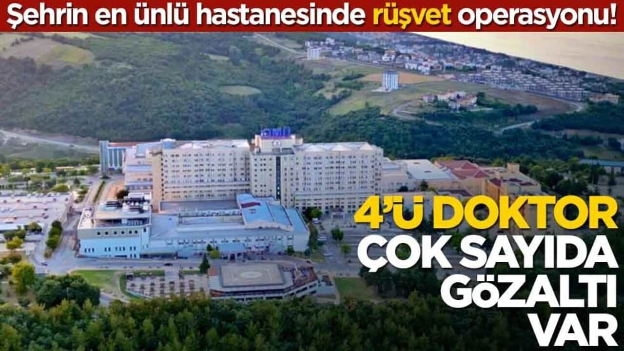 Şehrin en ünlü hastanesinde rüşvet operasyonu! 4'ü doktor çok sayıda gözaltı var