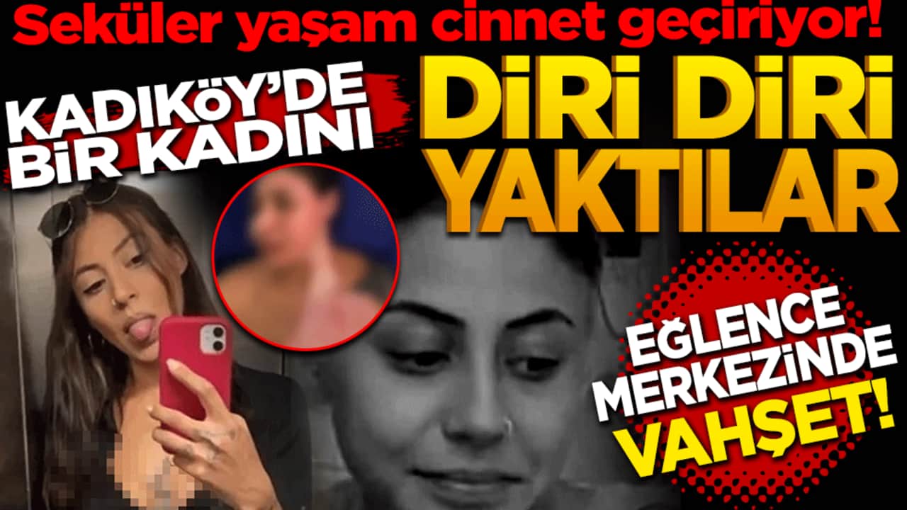 Seküler yaşam cinnet geçiriyor! Kadıköy’de kadını diri diri yaktılar! Eğlence merkezinde vahşet