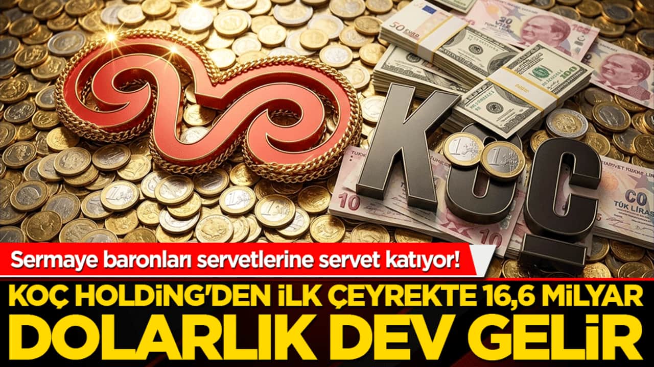 Sermaye baronları servetlerine servet katıyor! Koç Holding'den ilk çeyrekte 16,6 milyar dolarlık dev gelir