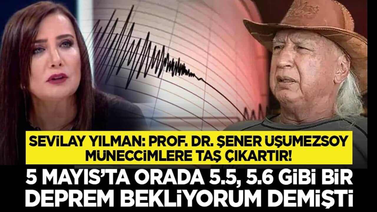 Sevilay Yılman: Prof. Dr. Şener Üşümezsoy müneccimlere taş çıkartır! "5 Mayıs’ta orada 5.5, 5.6 gibi bir deprem bekliyorum demişti"