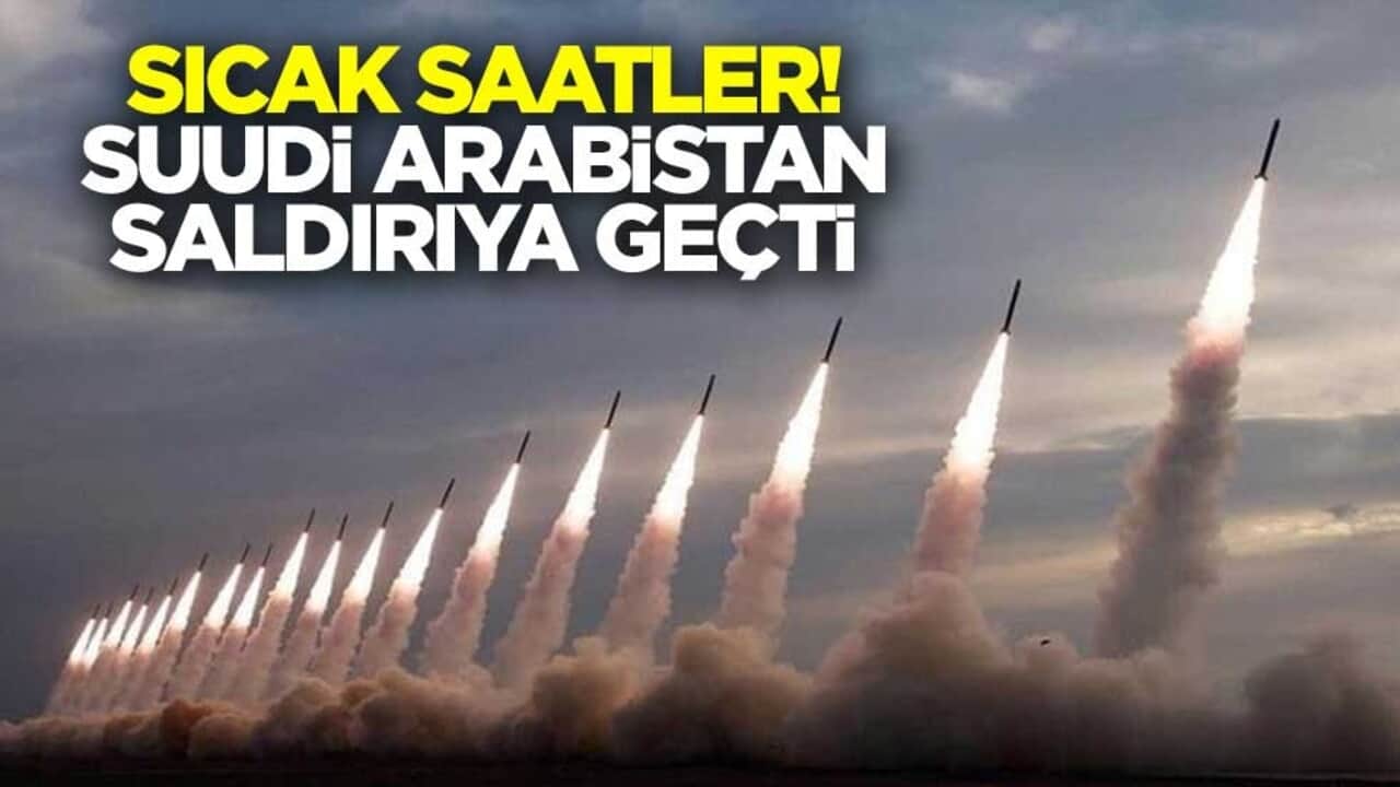 Sıcak saatler! Suudi Arabistan saldırıya geçti