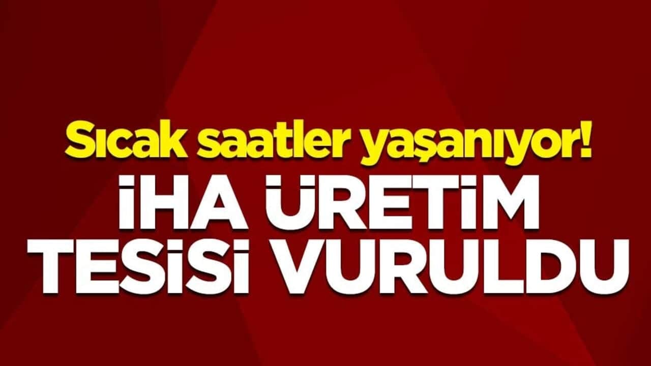 Sıcak saatler yaşanıyor! İHA üretim tesisi vuruldu