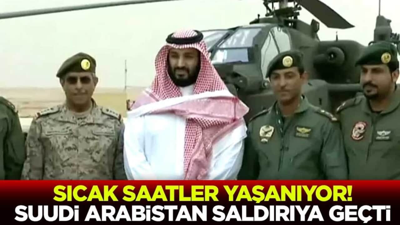 Sıcak saatler yaşanıyor! 'Suudi Arabistan saldırıya geçti