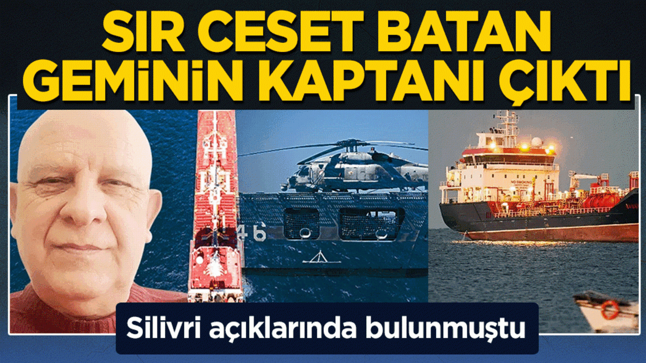Silivri açıklarında bulunmuştu! Sır ceset batan geminin kaptanı çıktı